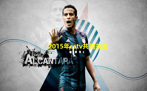 2015年cctv共同关注