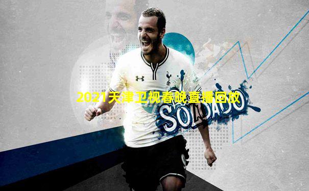 2021天津卫视春晚直播回放