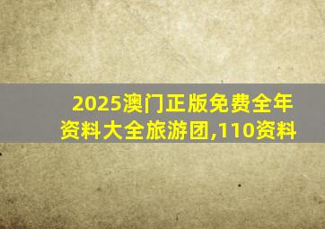 2025澳门正版免费全年资料大全旅游团,110资料