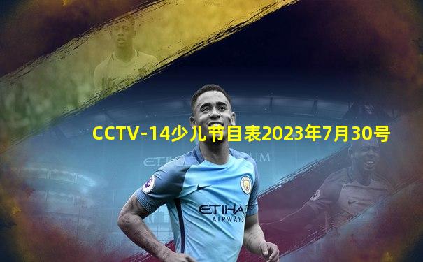 CCTV-14少儿节目表2023年7月30号