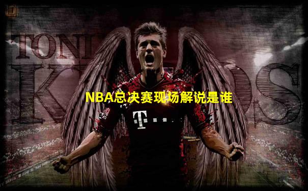 NBA总决赛现场解说是谁