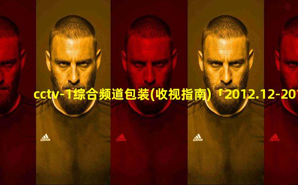 cctv-1综合频道包装(收视指南)「2012.12-2015.12.31」