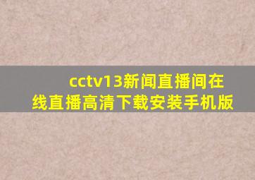 cctv13新闻直播间在线直播高清下载安装手机版