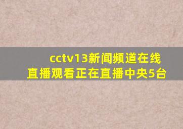 cctv13新闻频道在线直播观看正在直播中央5台
