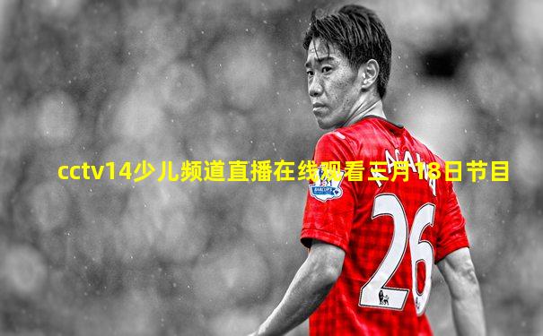 cctv14少儿频道直播在线观看三月18日节目