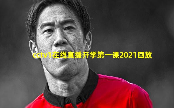 cctv1在线直播开学第一课2021回放