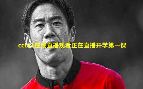 cctv1在线直播观看正在直播开学第一课
