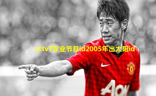 cctv7农业节目id2005年出太阳id