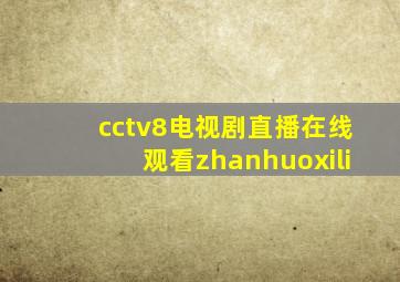 cctv8电视剧直播在线观看zhanhuoxili