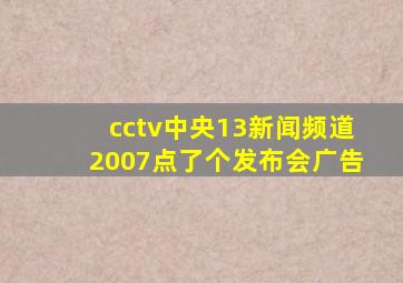 cctv中央13新闻频道2007点了个发布会广告