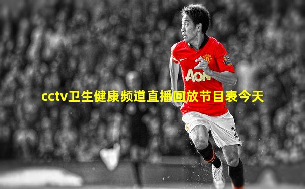 cctv卫生健康频道直播回放节目表今天