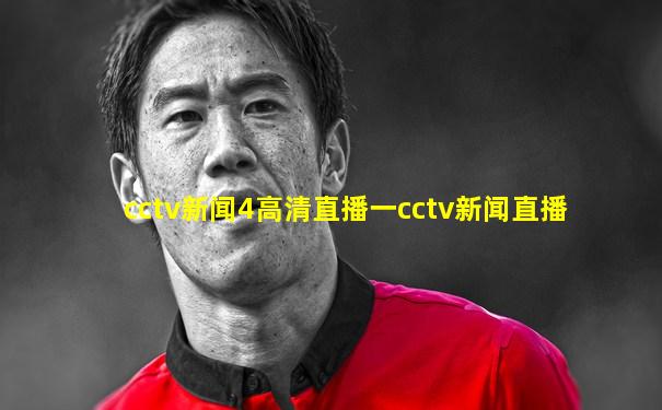 cctv新闻4高清直播一cctv新闻直播