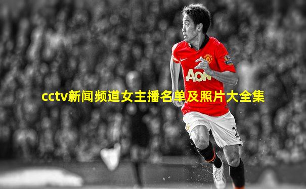 cctv新闻频道女主播名单及照片大全集