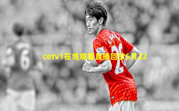 cetv1在线观看直播回放5月22