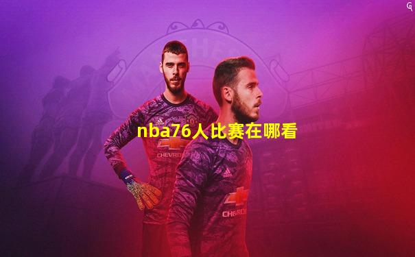 nba76人比赛在哪看