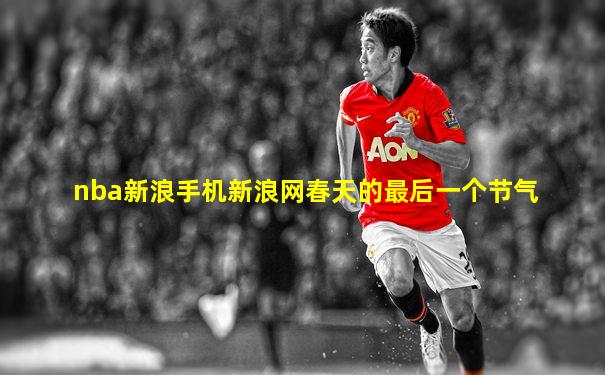 nba新浪手机新浪网春天的最后一个节气