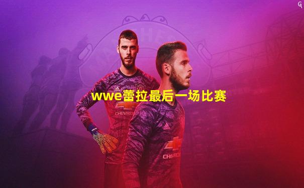 wwe蕾拉最后一场比赛