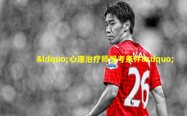 “心理治疗师报考条件”