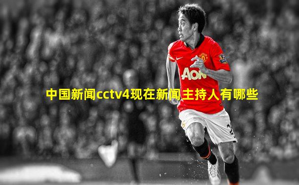 中国新闻cctv4现在新闻主持人有哪些