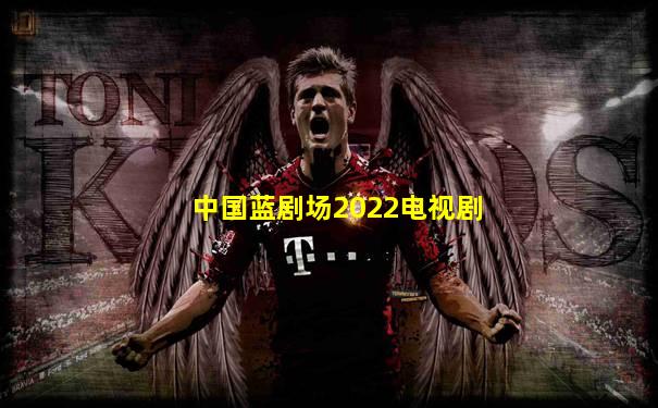 中国蓝剧场2022电视剧