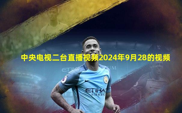 中央电视二台直播视频2024年9月28的视频