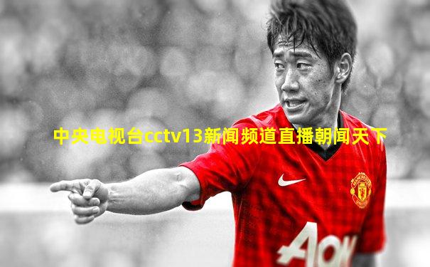 中央电视台cctv13新闻频道直播朝闻天下