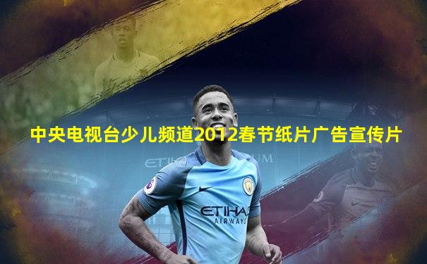 中央电视台少儿频道2012春节纸片广告宣传片