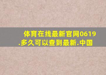 体育在线最新官网0619.多久可以查到最新.中国