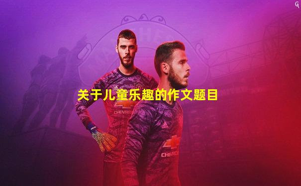 关于儿童乐趣的作文题目