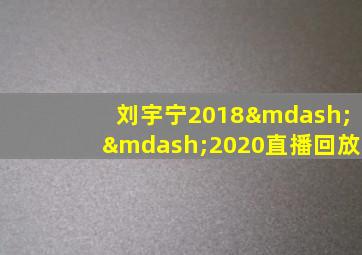 刘宇宁2018——2020直播回放