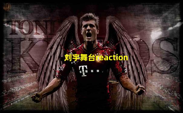 刘宇舞台reaction