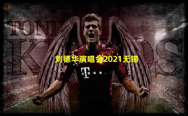 刘德华演唱会2021无锡