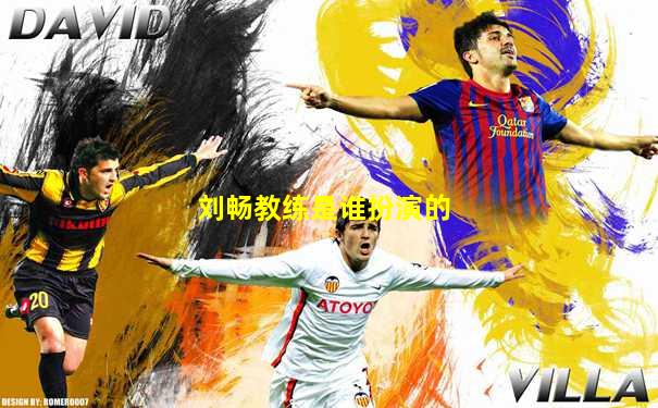刘畅教练是谁扮演的