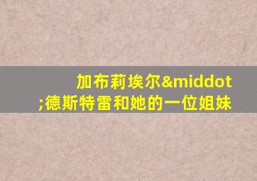 加布莉埃尔·德斯特雷和她的一位姐妹