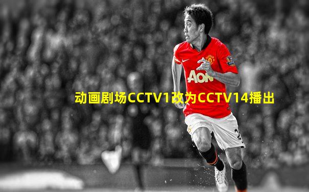 动画剧场CCTV1改为CCTV14播出