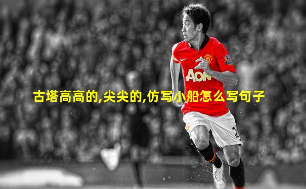 古塔高高的,尖尖的,仿写小船怎么写句子