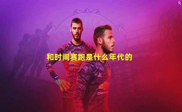 和时间赛跑是什么年代的