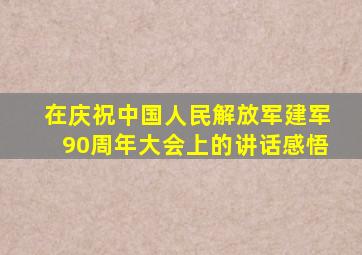 在庆祝中国人民解放军建军90周年大会上的讲话感悟