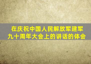 在庆祝中国人民解放军建军九十周年大会上的讲话的体会