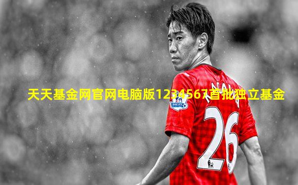 天天基金网官网电脑版1234567首批独立基金