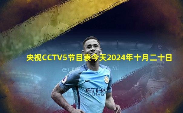 央视CCTV5节目表今天2024年十月二十日