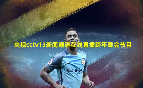 央视cctv13新闻频道在线直播跨年晚会节目