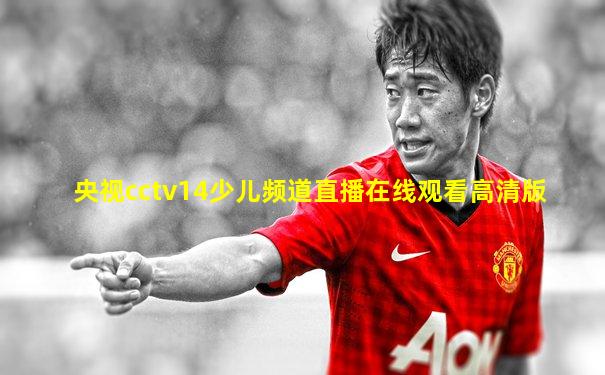 央视cctv14少儿频道直播在线观看高清版