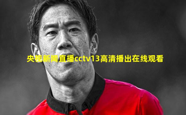 央视新闻直播cctv13高清播出在线观看
