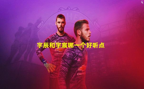 宇辰和宇宸哪一个好听点