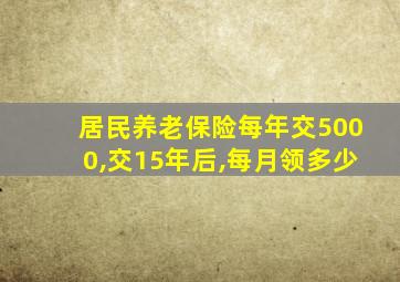 居民养老保险每年交5000,交15年后,每月领多少