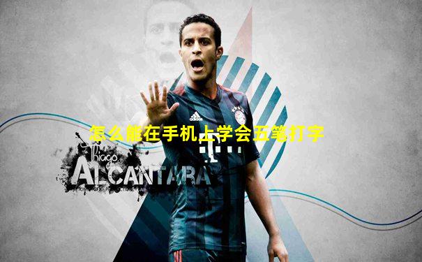 怎么能在手机上学会五笔打字