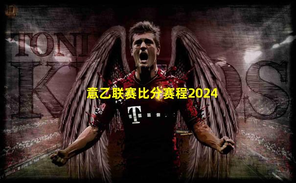 意乙联赛比分赛程2024