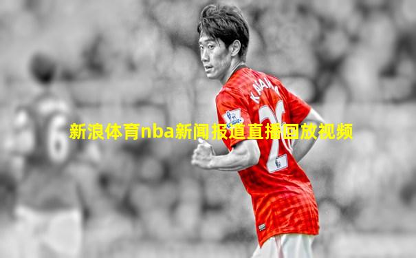 新浪体育nba新闻报道直播回放视频