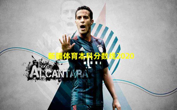 新疆体育本科分数线2020
